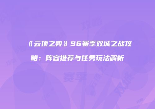 《云顶之弈》S6赛季双城之战攻略：阵容推荐与任务玩法解析