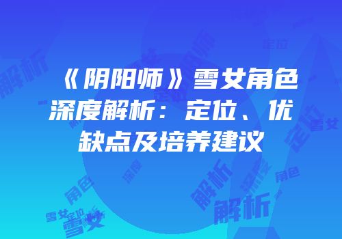 《阴阳师》雪女角色深度解析：定位、优缺点及培养建议