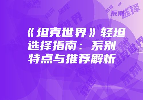 《坦克世界》轻坦选择指南：系别特点与推荐解析
