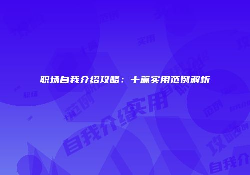 职场自我介绍攻略：十篇实用范例解析