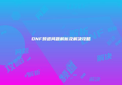 DNF频道问题解析及解决攻略