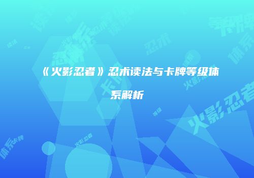《火影忍者》忍术读法与卡牌等级体系解析