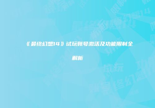 《最终幻想14》试玩账号激活及功能限制全解析