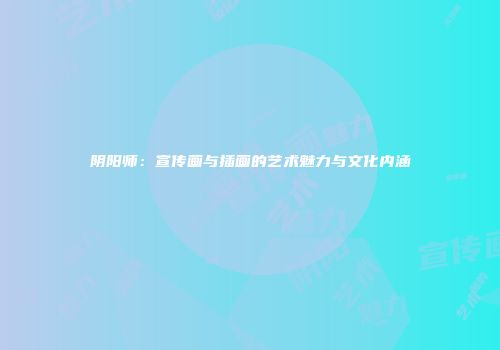 阴阳师：宣传画与插画的艺术魅力与文化内涵