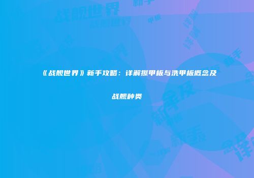 《战舰世界》新手攻略：详解擦甲板与洗甲板概念及战舰种类