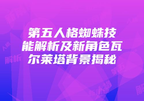 第五人格蜘蛛技能解析及新角色瓦尔莱塔背景揭秘