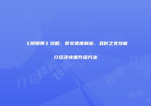 《阴阳师》攻略：草女速度解析、丑时之女技能介绍及快速升级方法