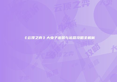 《云顶之弈》大虫子出装与运营攻略全解析