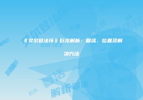 《艾尔登法环》巨龙解析：复活、位置及解决方法
