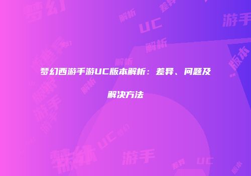 梦幻西游手游UC版本解析：差异、问题及解决方法