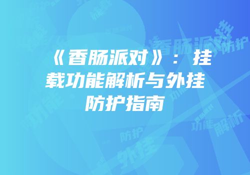 《香肠派对》：挂载功能解析与外挂防护指南