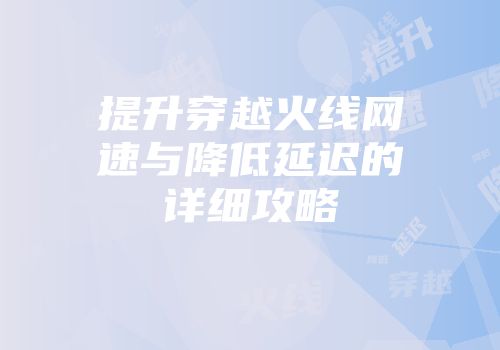 提升穿越火线网速与降低延迟的详细攻略