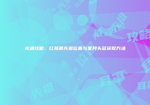 光遇攻略：红耳罩先祖位置与星月头冠获取方法