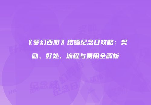 《梦幻西游》结婚纪念日攻略：奖励、好处、流程与费用全解析