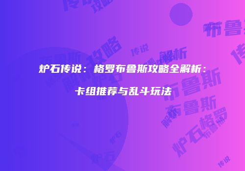 炉石传说：格罗布鲁斯攻略全解析：卡组推荐与乱斗玩法
