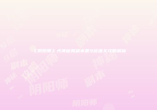 《阴阳师》犬神秘闻副本第9层通关攻略解析