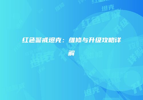 红色警戒坦克：维修与升级攻略详解