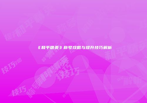 《和平精英》称号攻略与提升技巧解析
