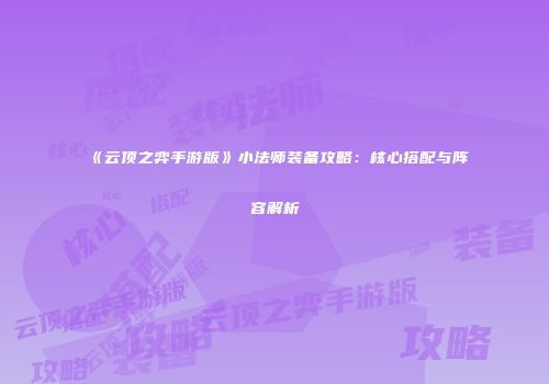 《云顶之弈手游版》小法师装备攻略：核心搭配与阵容解析