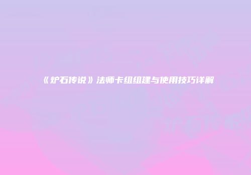 《炉石传说》法师卡组组建与使用技巧详解