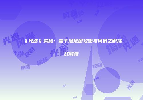 《光遇》揭秘：最平坦地图攻略与风暴之眼挑战解析