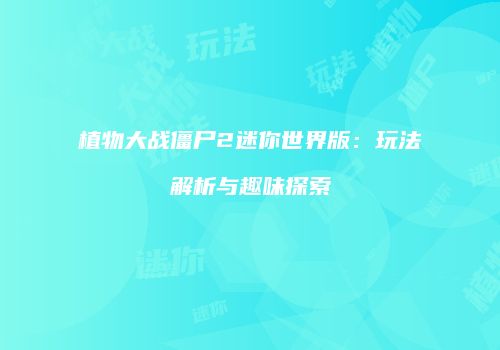 植物大战僵尸2迷你世界版：玩法解析与趣味探索