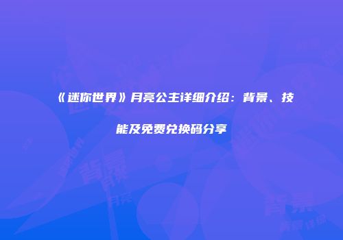 《迷你世界》月亮公主详细介绍：背景、技能及免费兑换码分享