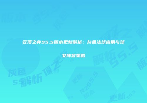 云顶之弈S5.5版本更新解析：灰色法球应用与球女阵容策略