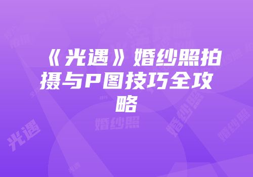 《光遇》婚纱照拍摄与P图技巧全攻略