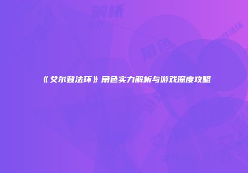 《艾尔登法环》角色实力解析与游戏深度攻略
