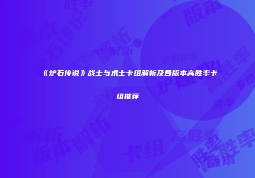 《炉石传说》战士与术士卡组解析及各版本高胜率卡组推荐