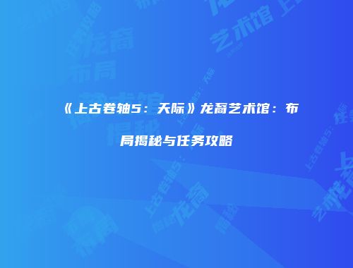 《上古卷轴5：天际》龙裔艺术馆：布局揭秘与任务攻略