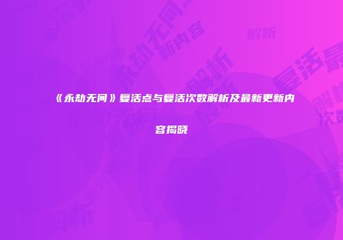 《永劫无间》复活点与复活次数解析及最新更新内容揭晓