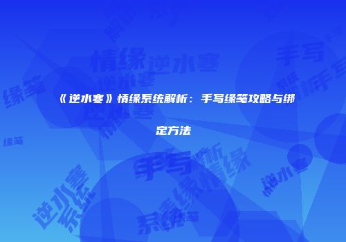 《逆水寒》情缘系统解析：手写缘笺攻略与绑定方法