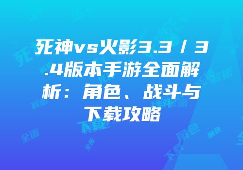 死神vs火影3.3／3.4版本手游全面解析：角色、战斗与下载攻略