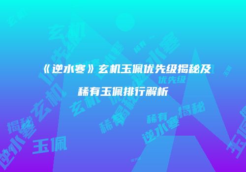 《逆水寒》玄机玉佩优先级揭秘及稀有玉佩排行解析