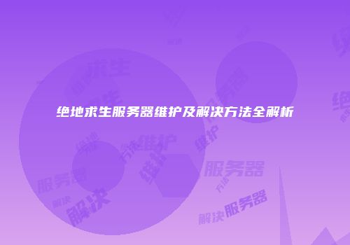绝地求生服务器维护及解决方法全解析