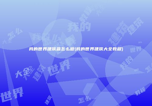 我的世界建筑盒怎么做(我的世界建筑大全教程)