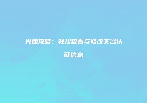 光遇攻略：轻松查看与修改实名认证信息