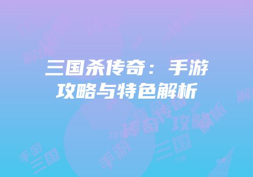 三国杀传奇：手游攻略与特色解析