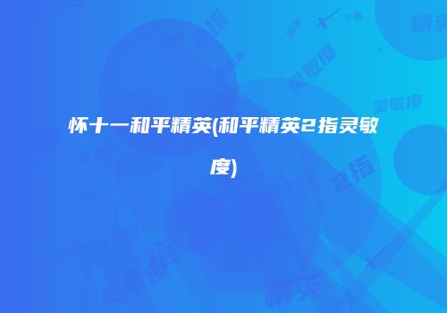 怀十一和平精英(和平精英2指灵敏度)