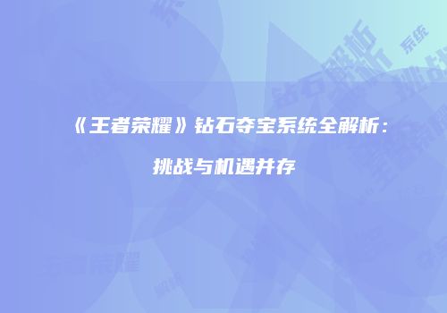 《王者荣耀》钻石夺宝系统全解析：挑战与机遇并存