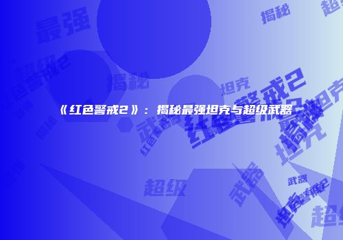 《红色警戒2》：揭秘最强坦克与超级武器