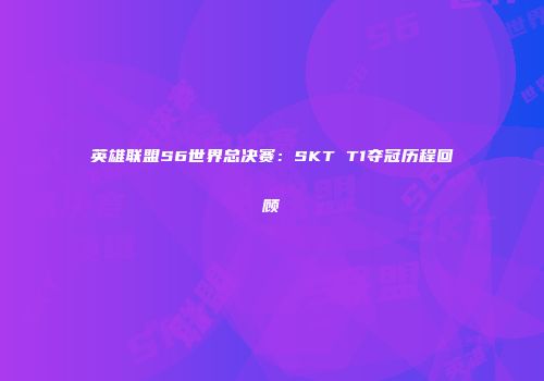 英雄联盟S6世界总决赛：SKT T1夺冠历程回顾