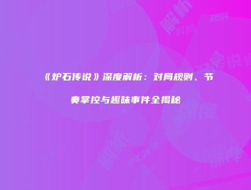 《炉石传说》深度解析：对局规则、节奏掌控与趣味事件全揭秘