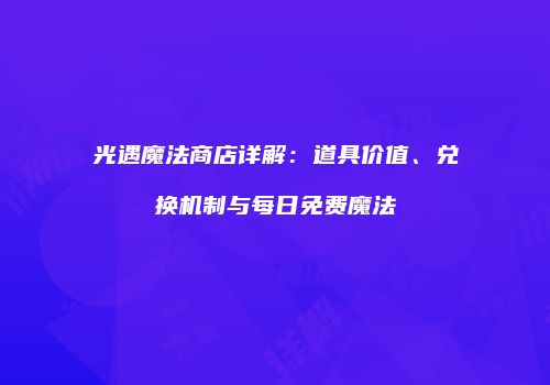 光遇魔法商店详解：道具价值、兑换机制与每日免费魔法