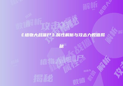 《植物大战僵尸》属性解析与攻击力数值揭秘