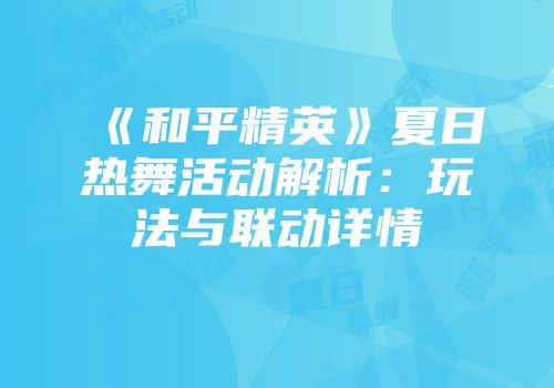 《和平精英》夏日热舞活动解析：玩法与联动详情