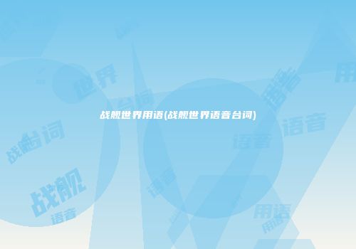 战舰世界用语(战舰世界语音台词)
