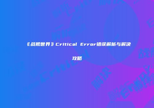 《战舰世界》Critical Error错误解析与解决攻略